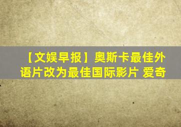 【文娱早报】奥斯卡最佳外语片改为最佳国际影片 爱奇